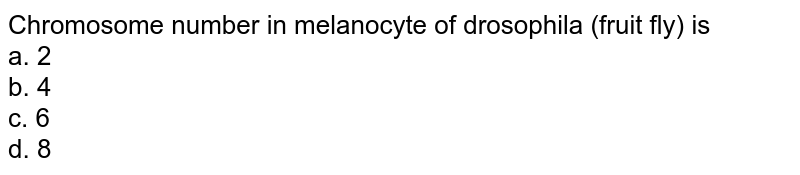 Chromosome number in melanocyte of drosophila (fruit fly) is a. 2 b. 4 c. 6 d. 8