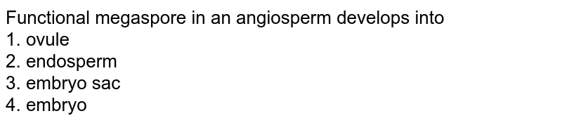 Functional megaspore in an angiosperm develops into 1. ovule 2. endosperm 3. embryo sac 4. embryo