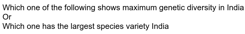 Which one of the following shows maximum genetic diversity in India Or Which one has the largest species variety India