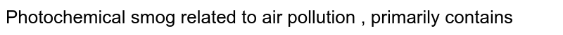 Photochemical smog related to air pollution , primarily contains