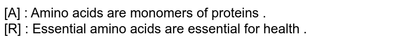 [A] : Amino acids are monomers of proteins . [R] : Essential amino acids are essential for health .