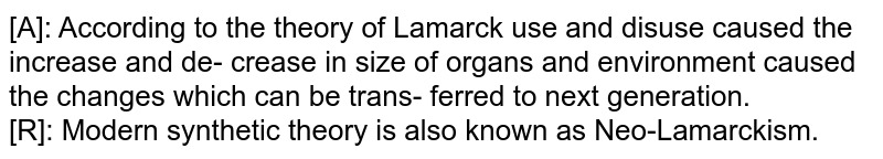 [A]: According to the theory of Lamarck use and disuse caused the increase and de- crease in size of organs and environment caused the changes which can be trans- ferred to next generation. [R]: Modern synthetic theory is also known as Neo-Lamarckism.