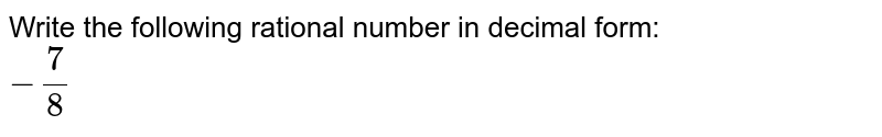 Write the following rational number in decimal form: -7/8