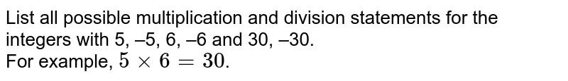 List all possible multiplication and division statements for the integers with 5, –5, 6, –6 and 30, –30. For example, 5 × 6 = 30 .