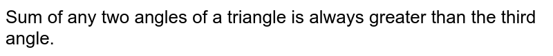  Sum of any two angles of a triangle is always greater than the third angle.