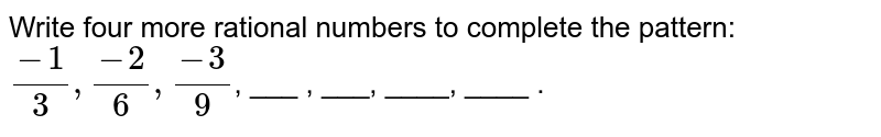 Write four more rational numbers to complete the pattern: (-1)/(3) , (-2)/(6) , (-3)/(9) , ___ , ___, ____, ____ .