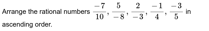 Arrange the rational numbers `(-7)/(10), (5)/(-8), (2)/(-3) , (-1)/(4) , (-3)/(5)` in ascending order.