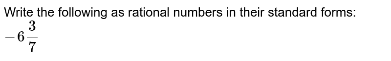 Write the following as rational numbers in their standard forms: -6 (3)/(7)