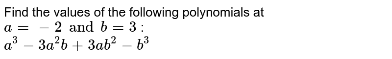 Find the values of the following polynomials at a = -2 and b = 3 : a^3 - 3a^2b + 3ab^2 - b^3