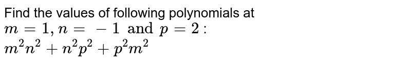 Find the values of following polynomials at m = 1, n= -1 and p = 2 : m^2n^2 + n^2p^2 + p^2m^2