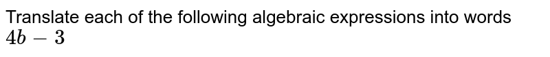 Translate each of the following algebraic expressions into words 4b-3