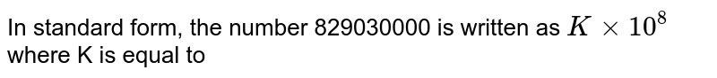 In standard form, the number 829030000 is written as Kxx10^(8) where K is equal to