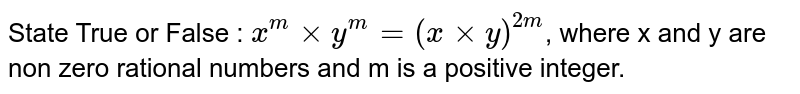 State True or False :
`x^(m)xxy^(m)=(x xxy)^(2m)`, where x and y are non zero rational numbers and m is a positive integer.