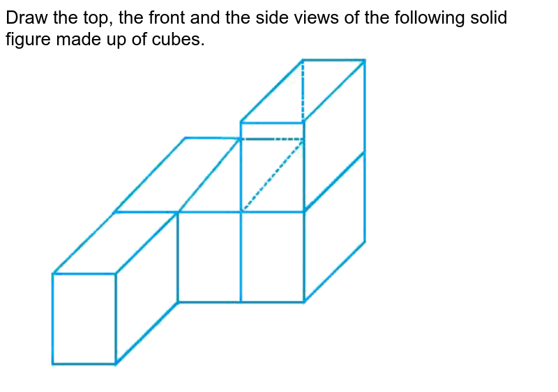 Draw the top, the front and the side views of the following solid figure made up of cubes.