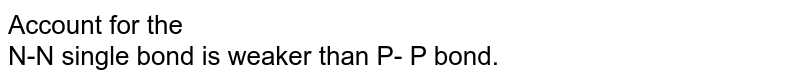 Account for the N-N single bond is weaker than P- P bond.