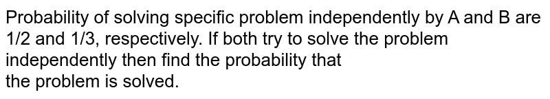 Probability of solving specific problem independently by A and B are 1/2 and 1/3, respectively. If both try to solve the problem independently then find the probability that <br>  the problem is solved.

