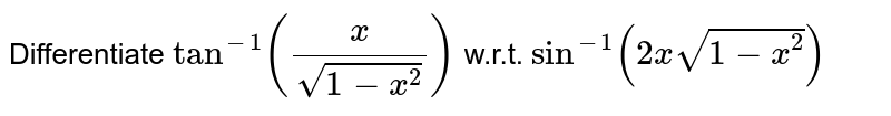 Differentiate `tan^(-1)((x)/(sqrt(1-x^(2))))` w.r.t. `sin^(-1)(2xsqrt(1-x^(2)))`