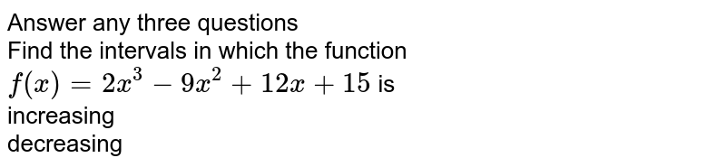 Find the intervals in which the function `f(x)= 2x^(3) - 9x^(2) + 12 x + 15` is <br> increasing <br> decreasing