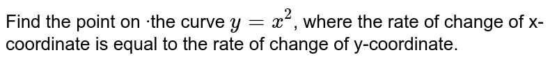 Find the point on ·the curve `y=x^(2)`, where the rate of change of x-coordinate is equal to the rate of change of y-coordinate. 
