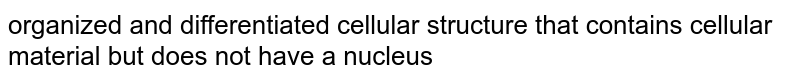 organized and differentiated cellular structure that contains cellular matter but does not have a nucleus