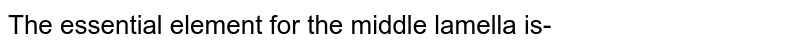 The essential element for the middle lamella is-