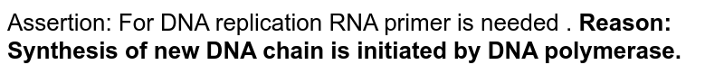 Assertion: For DNA replication RNA primer is needed . Reason: Synthesis of new DNA chain is initiated by DNA polymerase.