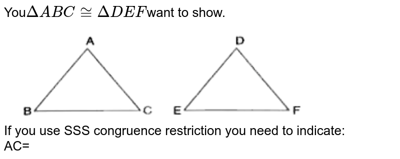 You DeltaABC~= DeltaDEF want to show. If you use SSS congruence restriction you need to indicate: AC=