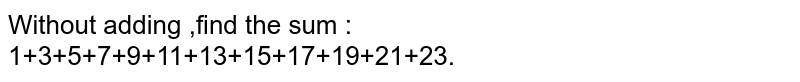 Without adding ,find the sum :<br>1+3+5+7+9+11+13+15+17+19+21+23.