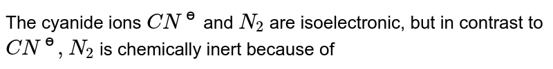 The cyanide ions CN^(ѳ) and N_2 are isoelectronic, but in contrast to CN^(ѳ), N_2 is chemically inert because of