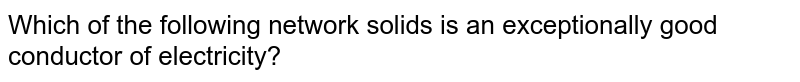 Which of the following network solids is an exceptionally good conductor of electricity?
