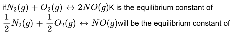 if N_(2)(g) + O_(2)(g) harr 2NO(g) K is the equilibrium constant of (1)/(2) N_(2) (g) + (1)/(2) O_(2)(g) harr NO(g) will be the equilibrium constant of