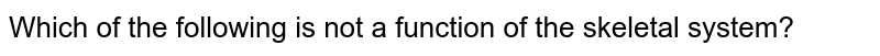 Which of the following is not a function of the skeletal system?