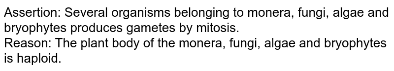 Assertion: Several organisms belonging to monera, fungi, algae and bryophytes produces gametes by mitosis. Reason: The plant body of the monera, fungi, algae and bryophytes is haploid.