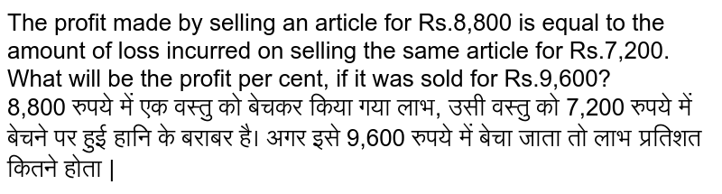 The profit made by selling an article for Rs.8,800 is equal to the amount of loss incurred on selling the same article for Rs.7,200. What will be the profit per cent, if it was sold for Rs.9,600? <br> 
8,800 रुपये में एक वस्तु को बेचकर किया गया लाभ, उसी वस्तु को 7,200 रुपये में बेचने पर हुई हानि के बराबर है। अगर इसे 9,600 रुपये में बेचा जाता तो लाभ प्रतिशत कितने होता |