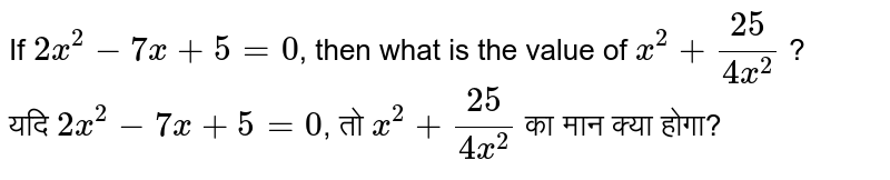 If 2x^2-7x+5=0 , then what is the value of x^2+25/(4x^2) ? यदि 2x^2-7x+5=0 , तो x^2+25/(4x^2) का मान क्या होगा?