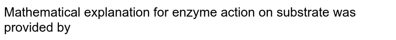 Mathematical explanation for enzyme action on substrate was provided by