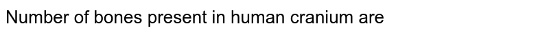 Number of bones present in human cranium are