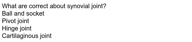 What are correct about synovial joint? Ball and socket Pivot joint Hinge joint Cartilaginous joint