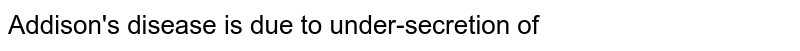 Addison's disease is due to under-secretion of