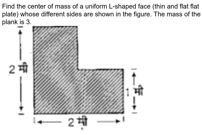 Find the center of mass of a uniform L-shaped face (thin and flat flat plate) whose different sides are shown in the figure. The mass of the plank is 3.