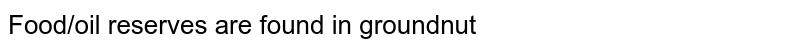Food/oil reserves are found in groundnut