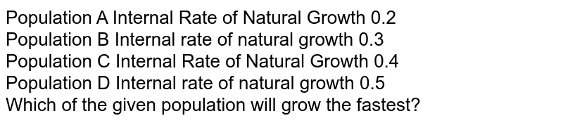 Population A Internal Rate of Natural Growth 0.2 Population B Internal rate of natural growth 0.3 Population C Internal Rate of Natural Growth 0.4 Population D Internal rate of natural growth 0.5 Which of the given population will grow the fastest?