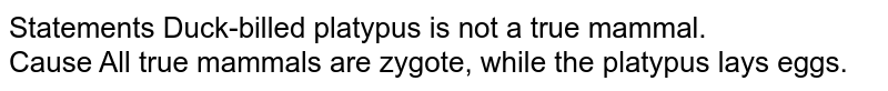 Statements Duck-billed platypus is not a true mammal. Cause All true mammals are zygote, whereas platypus lays eggs.