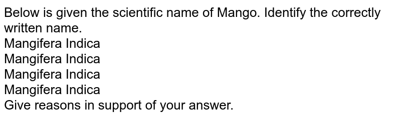 Below is given the scientific name of Mango. Identify the correctly written name. Mangifera Indica Mangifera indica mangifera Indica mangifera indica Give reasons in support of your answer.