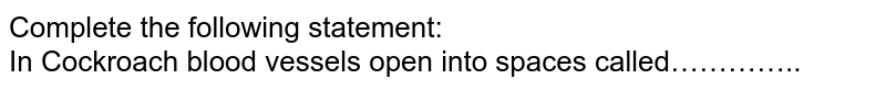 Complete the following statement: In Cockroach blood vessels open into spaces called…………..