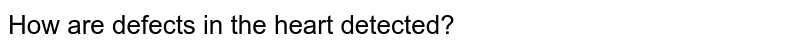 How are defects in the heart detected?