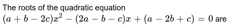 The roots of the quadratic equation `(a + b-2c)x^2- (2a-b-c) x + (a-2b + c) = 0` are