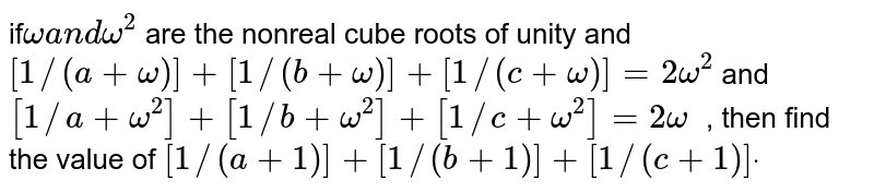 if`omegaa n domega^2`
are the nonreal cube roots of unity and `[1//(a+omega)]+[1//(b+omega)]+[1//(c+omega)]=2omega^2`
and `[1//a+omega^2]+[1//b+omega^2]+[1//c+omega^2]=2omega^`
, then find the value of `[1//(a+1)]+[1//(b+1)]+[1//(c+1)]dot`