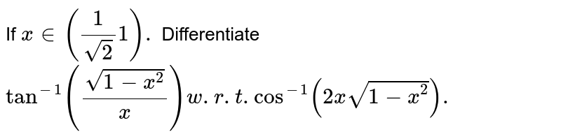 If `x in((1)/(sqrt2)1).` Differentiate `tan^(-1)(sqrt(1-x^(2))/(x)) w.r. t. cos^(-1)(2xsqrt(1-x^(2))).`