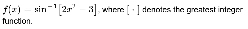 `f(x)=sin^(-1)[2x^(2)-3]`, where `[*]`  denotes the greatest integer function. Find the domain of f(x).